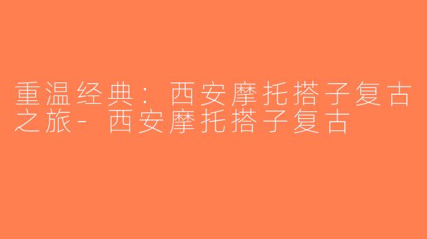 重温经典：西安摩托搭子复古之旅-西安摩托搭子复古
