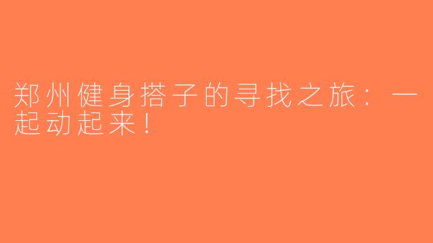 郑州健身搭子的寻找之旅：一起动起来！