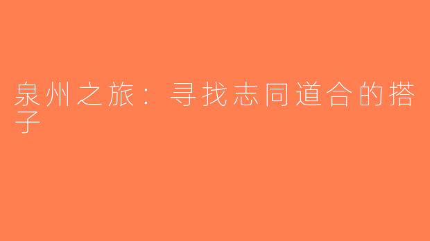 泉州之旅：寻找志同道合的搭子
