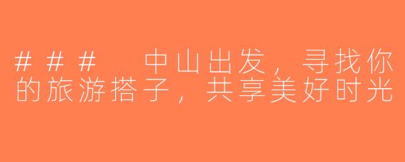 ### 中山出发，寻找你的旅游搭子，共享美好时光
