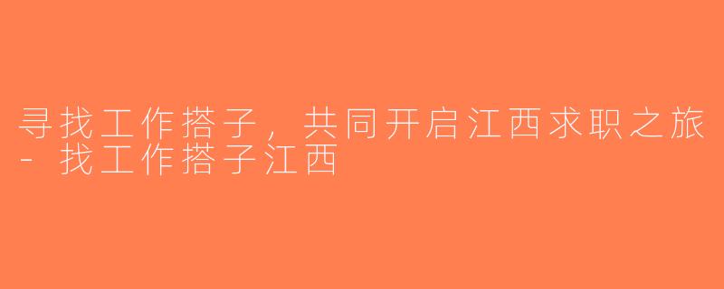 寻找工作搭子，共同开启江西求职之旅-找工作搭子江西