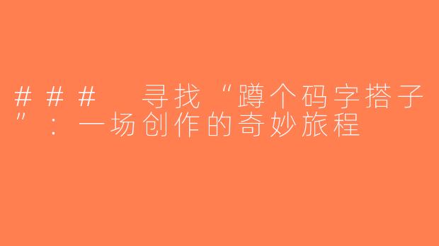 ### 寻找“蹲个码字搭子”：一场创作的奇妙旅程