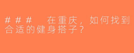 ### 在重庆，如何找到合适的健身搭子？