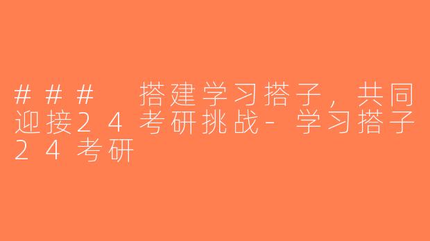 ### 搭建学习搭子，共同迎接24考研挑战-学习搭子24考研