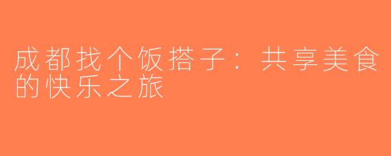 成都找个饭搭子：共享美食的快乐之旅