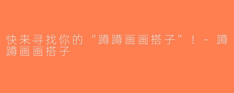 快来寻找你的“蹲蹲画画搭子”！-蹲蹲画画搭子