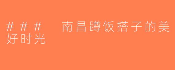 ### 南昌蹲饭搭子的美好时光