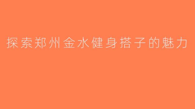 探索郑州金水健身搭子的魅力