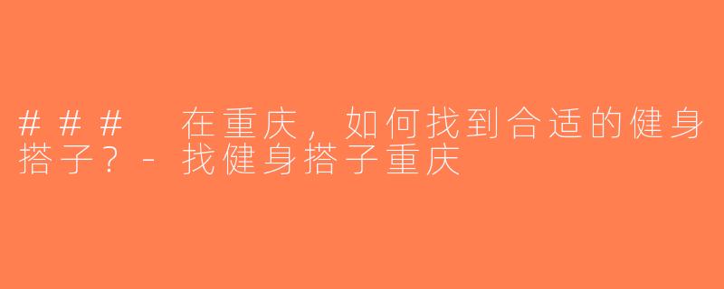 ### 在重庆，如何找到合适的健身搭子？-找健身搭子重庆