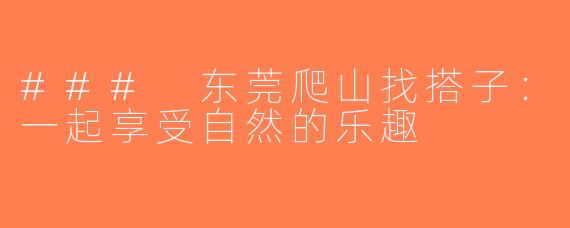 ### 东莞爬山找搭子：一起享受自然的乐趣