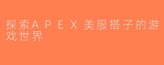探索APEX美服搭子的游戏世界