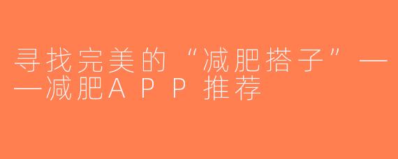 寻找完美的“减肥搭子”——减肥APP推荐