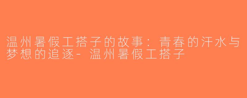 温州暑假工搭子的故事：青春的汗水与梦想的追逐-温州暑假工搭子