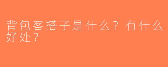 背包客搭子是什么？有什么好处？