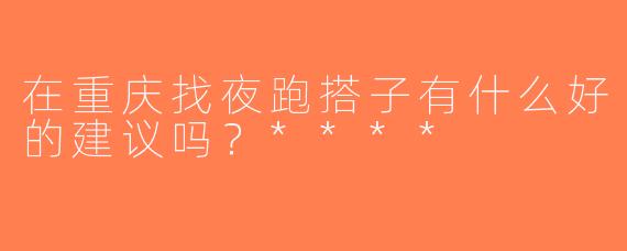 在重庆找夜跑搭子有什么好的建议吗？****