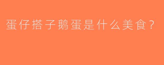 蛋仔搭子鹅蛋是什么美食？  
