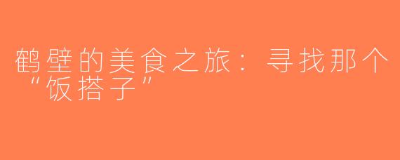 鹤壁的美食之旅：寻找那个“饭搭子”