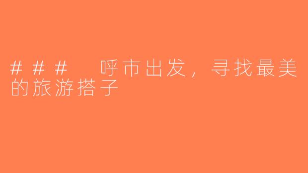 ### 呼市出发，寻找最美的旅游搭子
