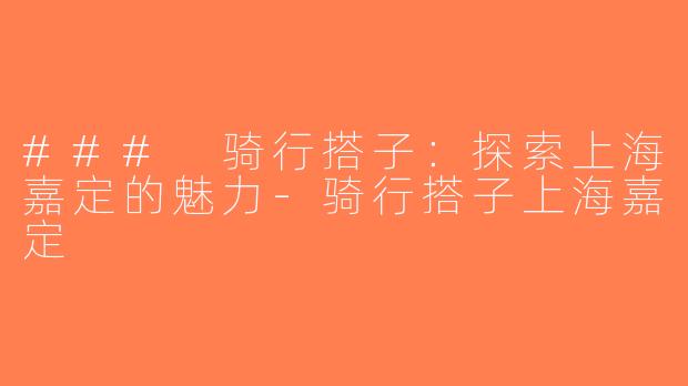 ### 骑行搭子：探索上海嘉定的魅力-骑行搭子上海嘉定