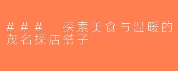 ### 探索美食与温暖的茂名探店搭子