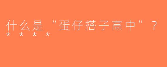 什么是“蛋仔搭子高中”？****