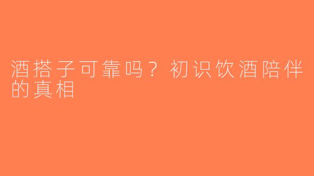 酒搭子可靠吗？初识饮酒陪伴的真相