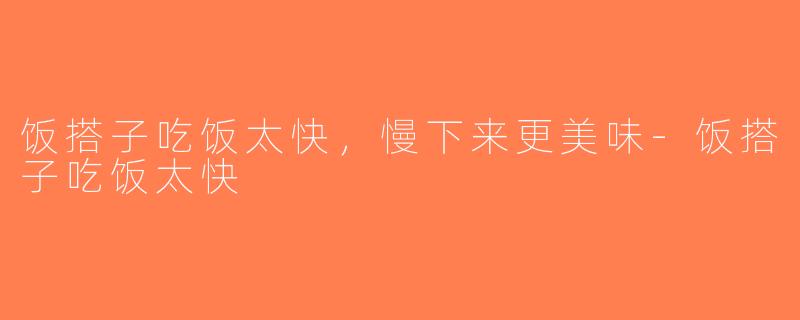 饭搭子吃饭太快，慢下来更美味-饭搭子吃饭太快