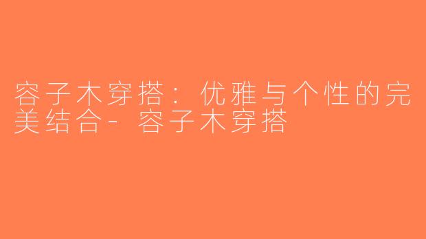 容子木穿搭：优雅与个性的完美结合-容子木穿搭