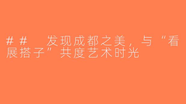 ## 发现成都之美，与“看展搭子”共度艺术时光