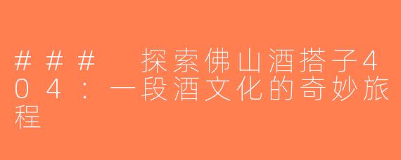 ### 探索佛山酒搭子404：一段酒文化的奇妙旅程