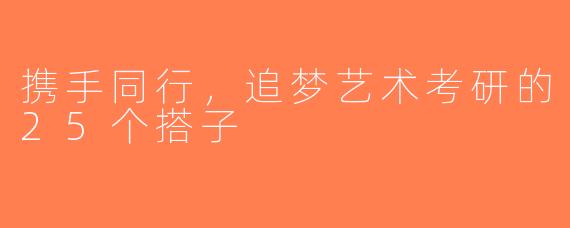 携手同行，追梦艺术考研的25个搭子