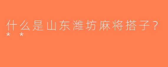 什么是山东潍坊麻将搭子？**
