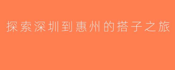 探索深圳到惠州的搭子之旅