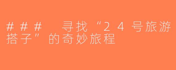 ### 寻找“24号旅游搭子”的奇妙旅程