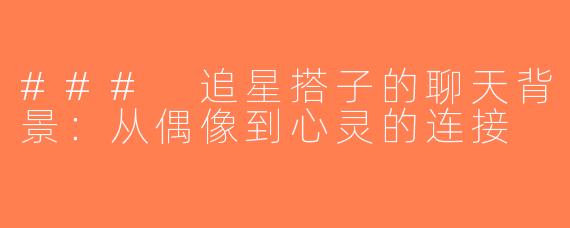 ### 追星搭子的聊天背景：从偶像到心灵的连接