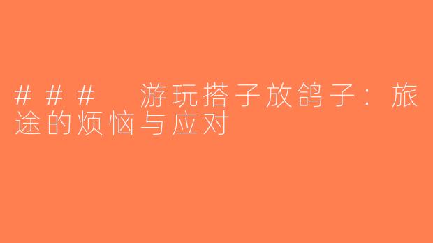 ### 游玩搭子放鸽子：旅途的烦恼与应对