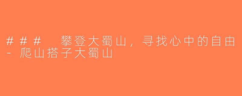 ### 攀登大蜀山，寻找心中的自由-爬山搭子大蜀山