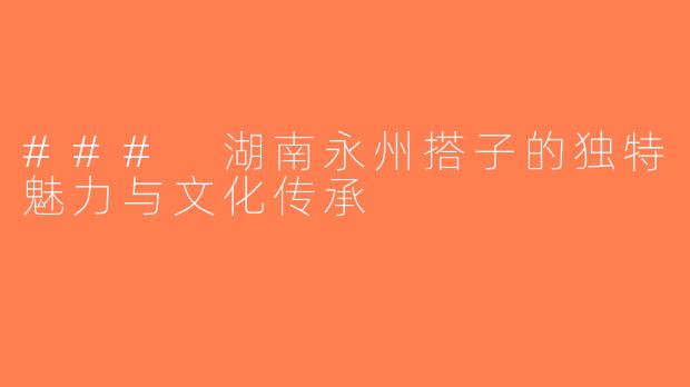 ### 湖南永州搭子的独特魅力与文化传承