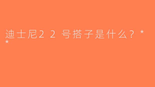 迪士尼22号搭子是什么？**