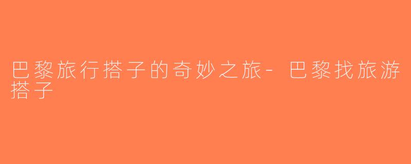 巴黎旅行搭子的奇妙之旅-巴黎找旅游搭子