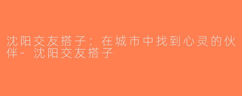 沈阳交友搭子：在城市中找到心灵的伙伴-沈阳交友搭子