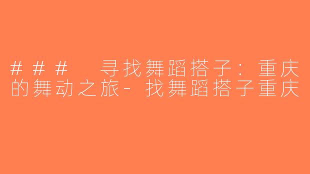 ### 寻找舞蹈搭子：重庆的舞动之旅-找舞蹈搭子重庆
