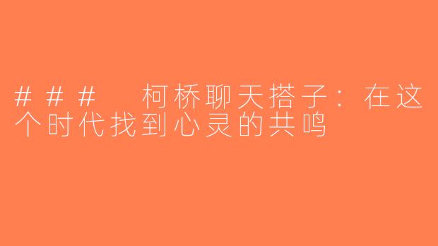 ### 柯桥聊天搭子：在这个时代找到心灵的共鸣