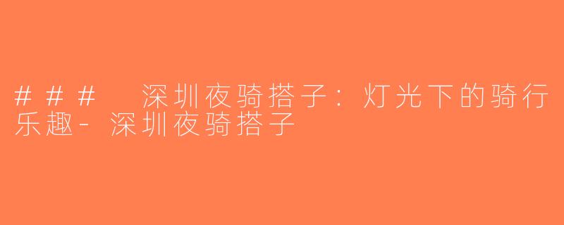 ### 深圳夜骑搭子：灯光下的骑行乐趣-深圳夜骑搭子
