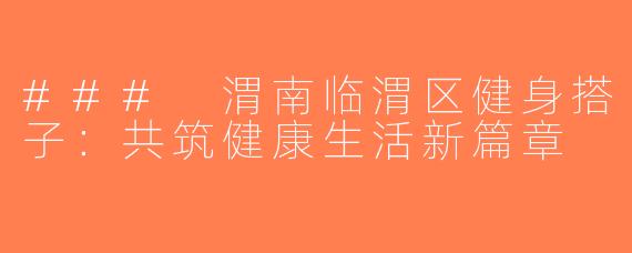 ### 渭南临渭区健身搭子：共筑健康生活新篇章