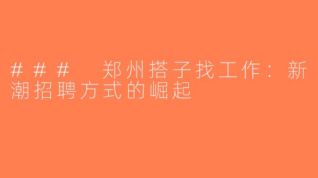 ### 郑州搭子找工作：新潮招聘方式的崛起