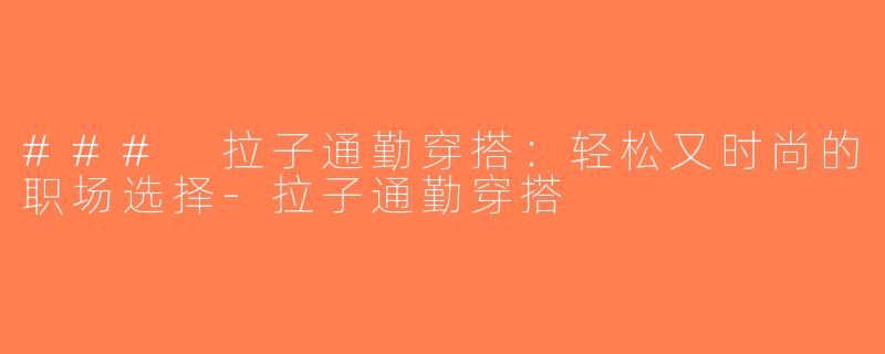 ### 拉子通勤穿搭：轻松又时尚的职场选择-拉子通勤穿搭