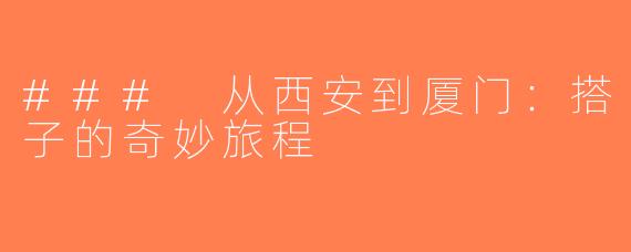 ### 从西安到厦门：搭子的奇妙旅程
