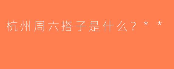 杭州周六搭子是什么？**