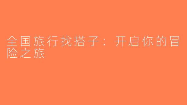 全国旅行找搭子：开启你的冒险之旅